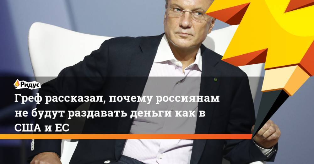 Герман Греф - Андрей Макаров - Греф рассказал, почему россиянам не будут раздавать деньги как в США и ЕС - ridus.ru - Россия - США
