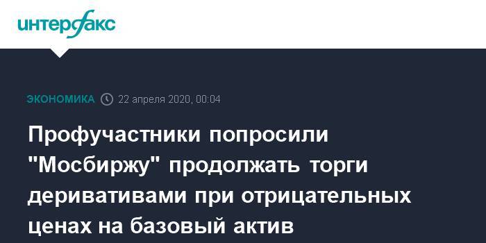 Юрий Денисов - Профучастники попросили "Мосбиржу" продолжать торги деривативами при отрицательных ценах на базовый актив - interfax.ru - Москва