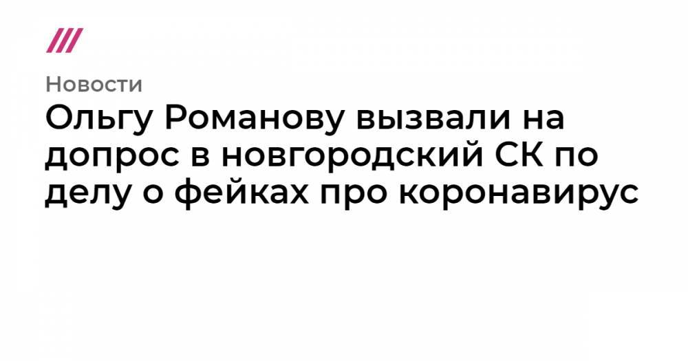 Ольга Романова - Ольгу Романову вызвали на допрос в новгородский СК по делу о фейках про коронавирус - tvrain.ru - Новгородская обл. - Великий Новгород