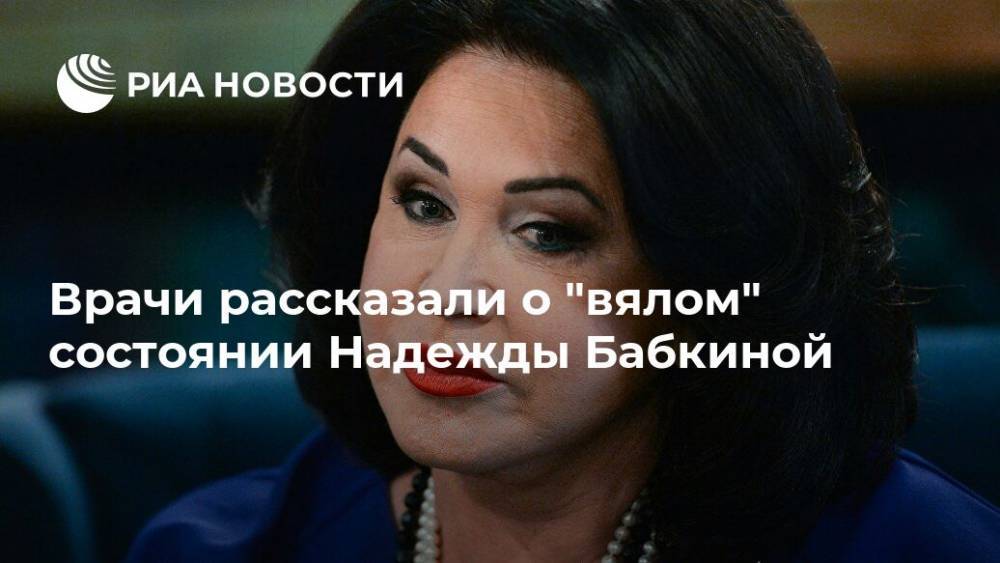 Надежда Бабкина - Врачи рассказали о "вялом" состоянии Надежды Бабкиной - ria.ru - Москва - Россия - РСФСР