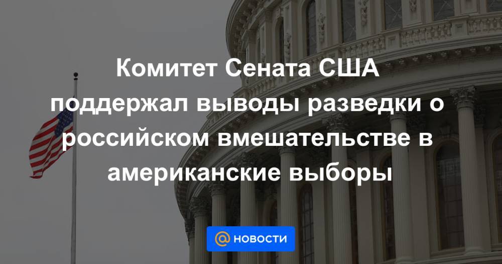 Комитет Сената США поддержал выводы разведки о российском вмешательстве в американские выборы - news.mail.ru - Россия - США