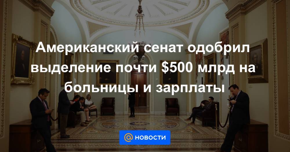 Дональд Трамп - Американский сенат одобрил выделение почти $500 млрд на больницы и зарплаты - news.mail.ru - США