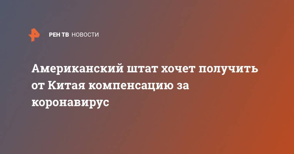 Американский штат хочет получить от Китая компенсацию за коронавирус - ren.tv - Китай - USA - штат Миссури