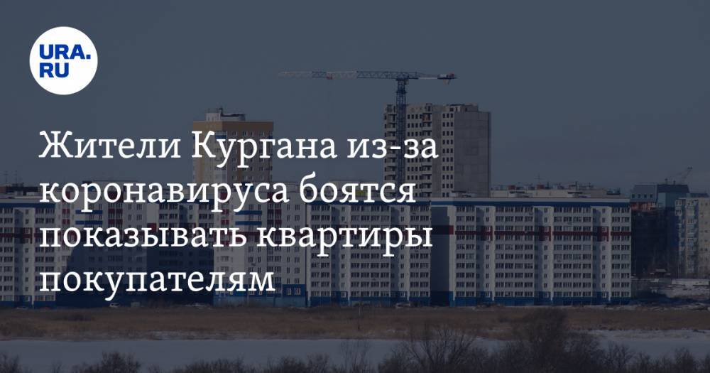 Жители Кургана из-за коронавируса боятся показывать квартиры покупателям - ura.news - Курган