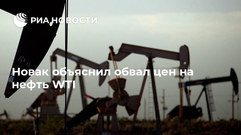 Александр Новак - Новак объяснил обвал цен на нефть WTI - ria.ru - Москва