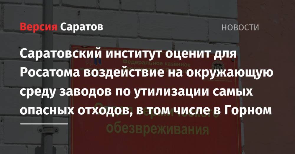 Саратовский институт оценит для Росатома воздействие на окружающую среду заводов по утилизации самых опасных отходов, в том числе в Горном - nversia.ru - Россия - Саратовская обл. - Кировская обл.