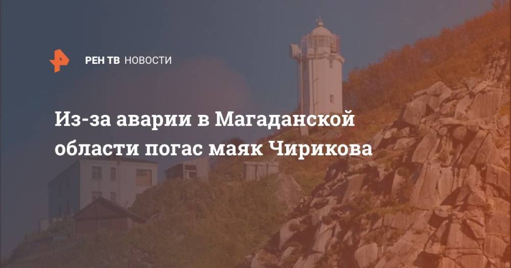 Из-за аварии в Магаданской области погас маяк Чирикова - ren.tv - Магаданская обл. - Магадан
