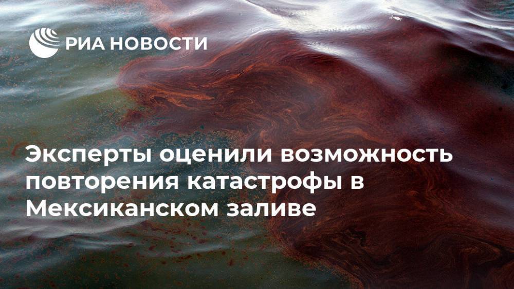 Эксперты оценили возможность повторения катастрофы в Мексиканском заливе - ria.ru - США - Вашингтон - Мексика