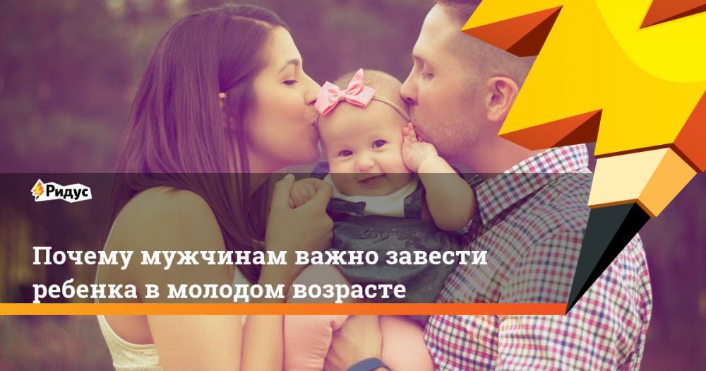 Почему мужчинам важно завести ребенка в молодом возрасте - ridus.ru