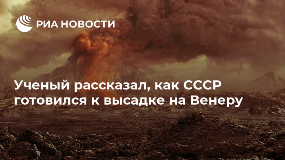 Александр Суворов - Ученый рассказал, как СССР готовился к высадке на Венеру - ria.ru - Москва - Россия