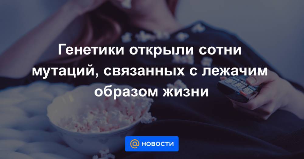 Генетики открыли сотни мутаций, связанных с лежачим образом жизни - news.mail.ru - Гаага