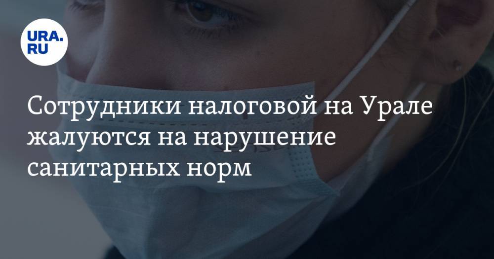 Сотрудники налоговой на Урале жалуются на нарушение санитарных норм - ura.news - Россия - Екатеринбург - Свердловская обл. - Красноуфимск