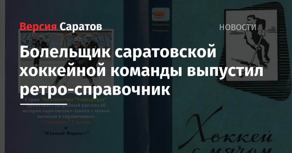 Болельщик саратовской хоккейной команды выпустил ретро-справочник - nversia.ru - Ульяновск