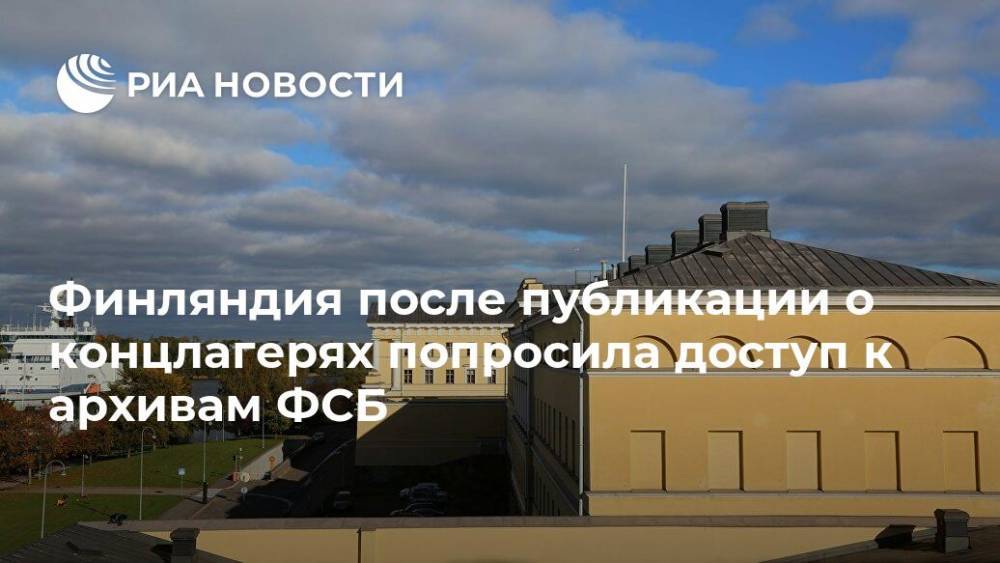 Финляндия после публикации о концлагерях попросила доступ к архивам ФСБ - ria.ru - Россия - Финляндия - Карелия - Хельсинки