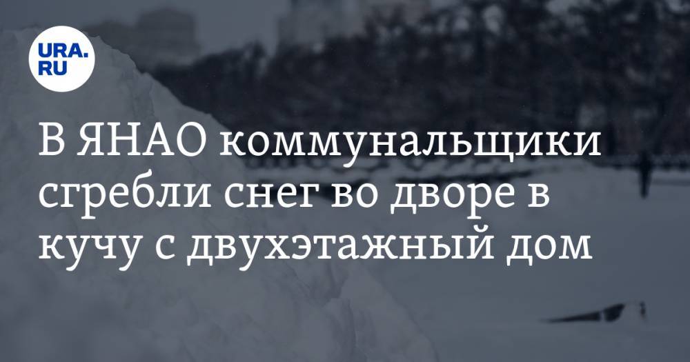 В ЯНАО коммунальщики сгребли снег во дворе в кучу с двухэтажный дом. ФОТО - ura.news - окр. Янао - Лабытнанги