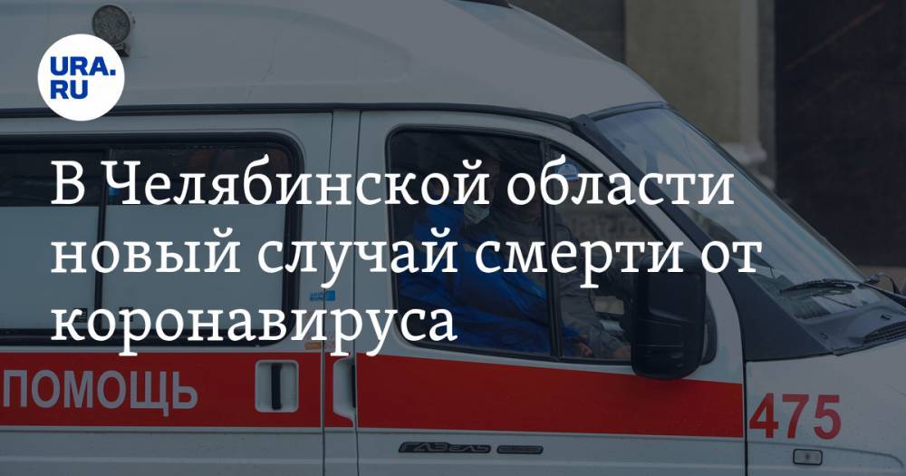 В Челябинской области новый случай смерти от коронавируса - ura.news - Челябинская обл. - Челябинск - Магнитогорск