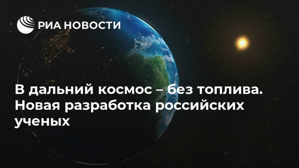 В дальний космос – без топлива. Новая разработка российских ученых - ria.ru - Москва - Самара