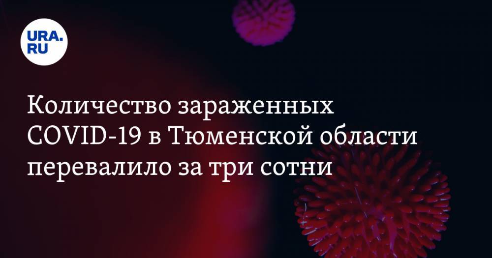 Количество зараженных COVID-19 в Тюменской области перевалило за три сотни - ura.news - Тюмень - Тюменская обл.