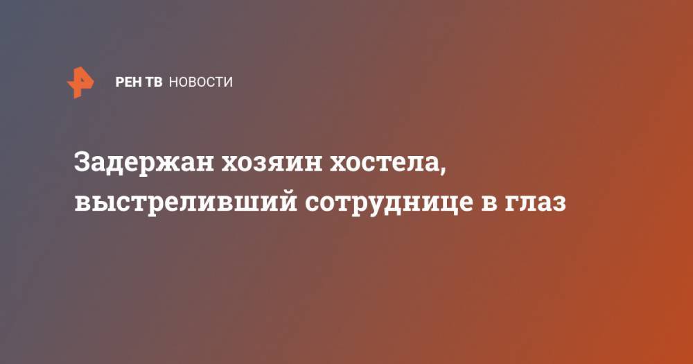 Задержан хозяин хостела, выстреливший сотруднице в глаз - ren.tv - Россия - Ленинградская обл. - Санкт-Петербург
