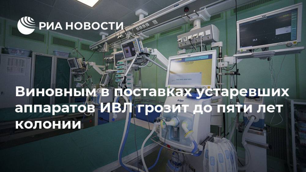 Виновным в поставках устаревших аппаратов ИВЛ грозит до пяти лет колонии - ria.ru - Москва - Россия - Владимирская обл.