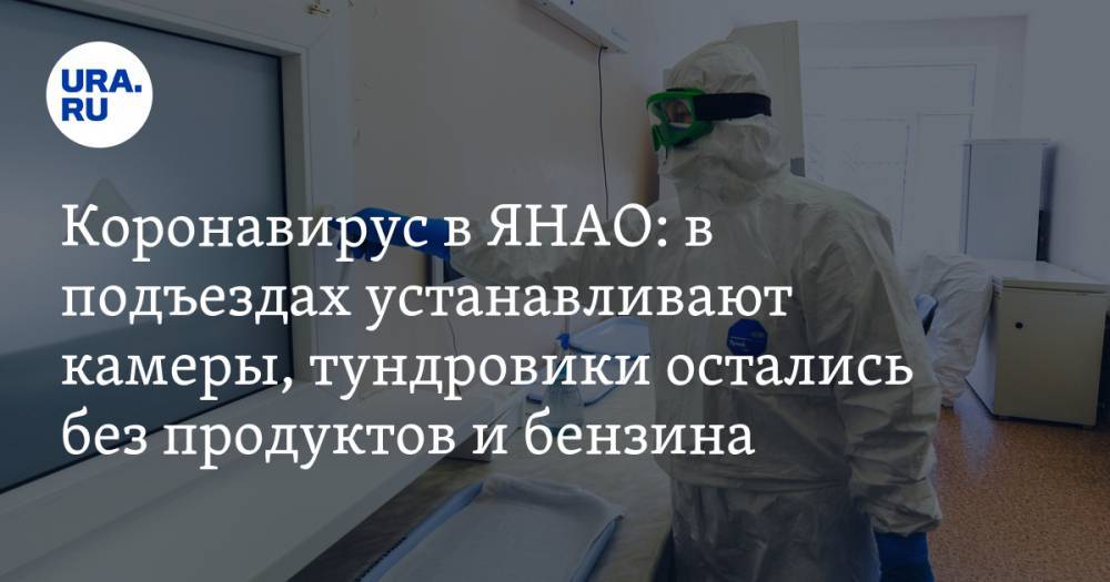 Коронавирус в ЯНАО: в подъездах устанавливают камеры, тундровики остались без продуктов и бензина. Последние новости 22 апреля - ura.news - Россия - Тюменская обл. - Свердловская обл. - Югра - окр. Янао