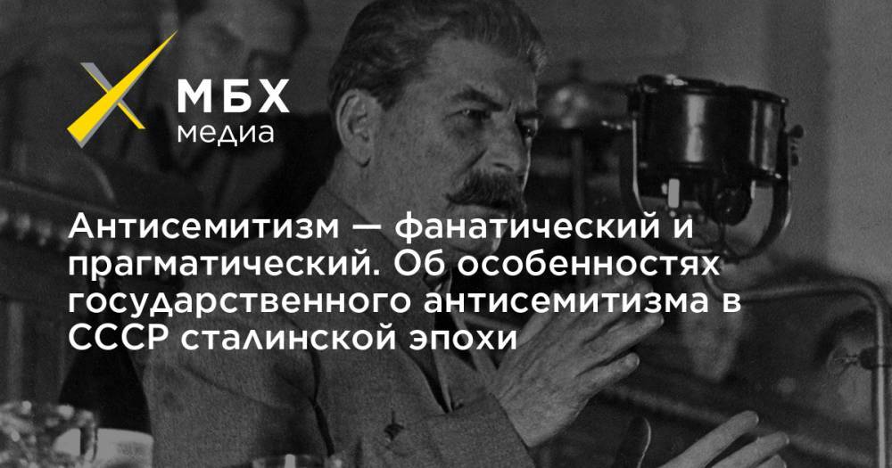 Антисемитизм — фанатический и прагматический. Об особенностях государственного антисемитизма в СССР сталинской эпохи - mbk.news