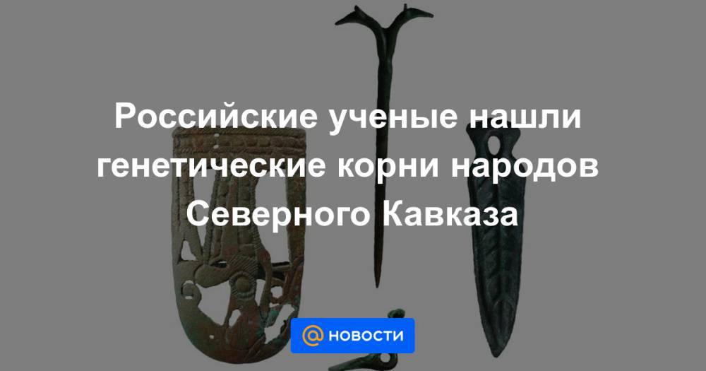 Российские ученые нашли генетические корни народов Северного Кавказа - news.mail.ru - Грузия - респ. Ингушетия - респ. Чечня - респ. Алания - респ. Кабардино-Балкария - респ. Южная Осетия - респ. Карачаево-Черкесия