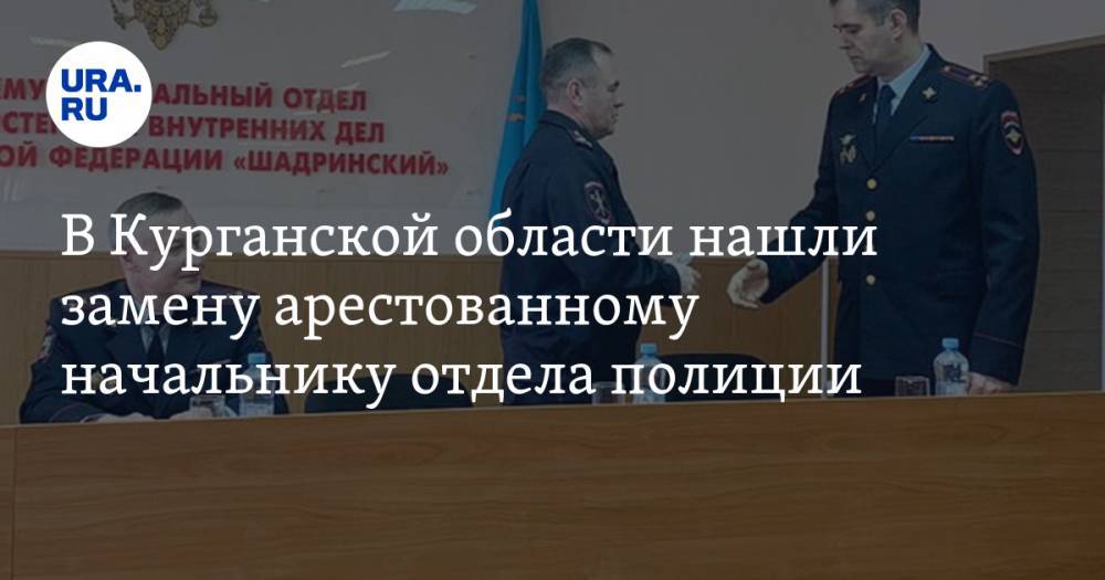 В Курганской области нашли замену арестованному начальнику отдела полиции - ura.news - Россия - Курганская обл. - Шадринск