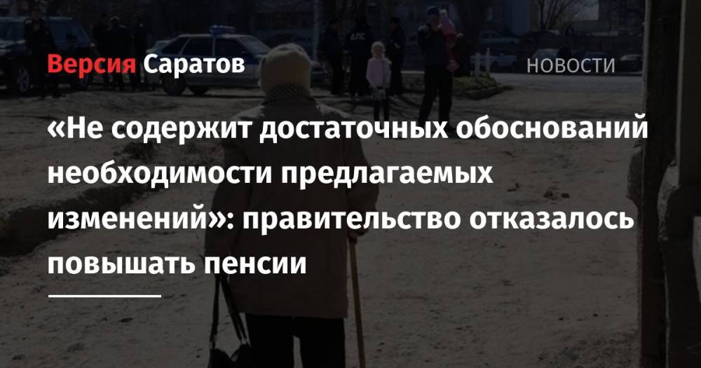 «Не содержит достаточных обоснований необходимости предлагаемых изменений»: правительство отказалось повышать пенсии - nversia.ru - Россия