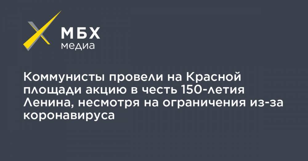 Валерий Рашкин - Владимир Ильич Ленин - Сергей Удальцов - Коммунисты провели на Красной площади акцию в честь 150-летия Ленина, несмотря на ограничения из-за коронавируса - mbk.news - Москва - Россия