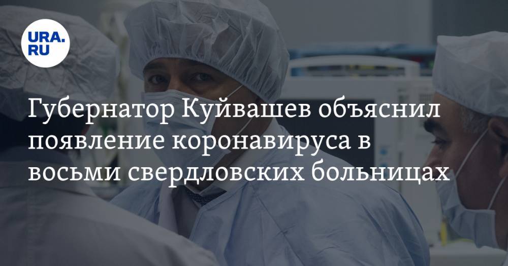 Евгений Куйвашев - Губернатор Куйвашев объяснил появление коронавируса в восьми свердловских больницах - ura.news - Екатеринбург - Свердловская обл. - Уральск