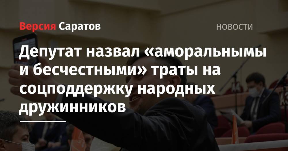 Станислав Денисенко - Депутат назвал «аморальнымы и бесчестными» траты на соцподдержку народных дружинников - nversia.ru - Россия - Саратовская обл.