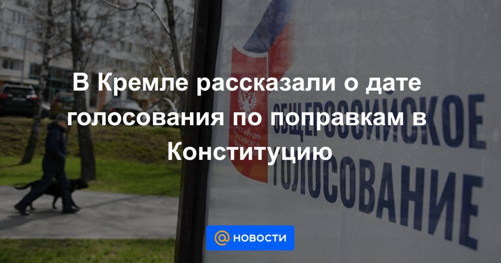 В Кремле рассказали о дате голосования по поправкам в Конституцию - news.mail.ru