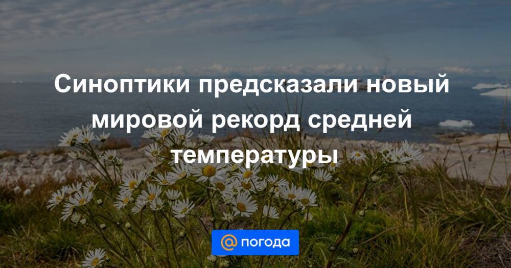 Синоптики предсказали новый мировой рекорд средней температуры - news.mail.ru