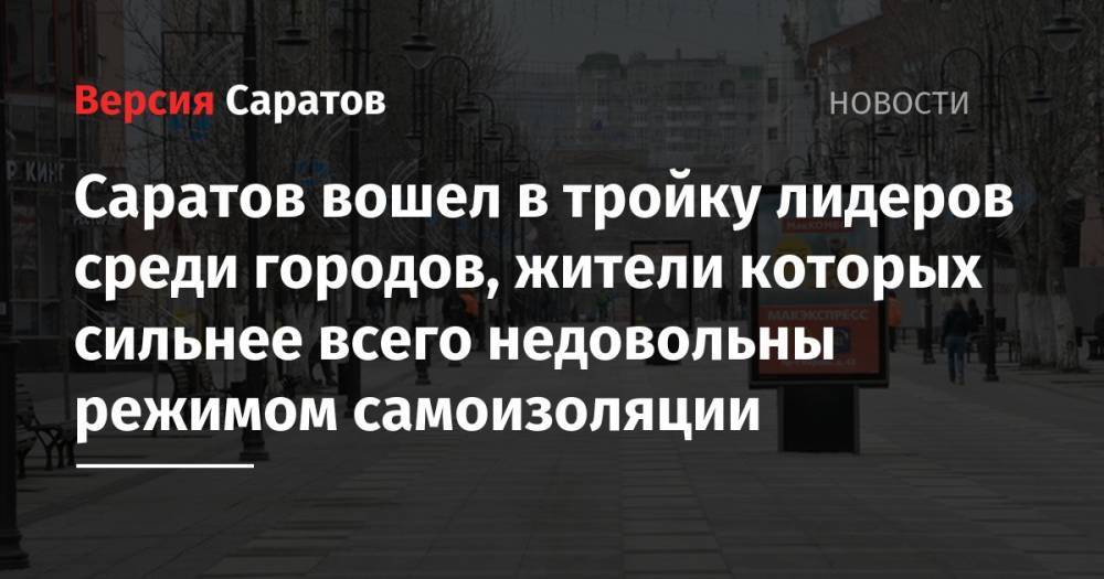 Саратов вошел в тройку лидеров среди городов, жители которых сильнее всего недовольны режимом самоизоляции - nversia.ru - Москва - Санкт-Петербург - Краснодар - Владикавказ