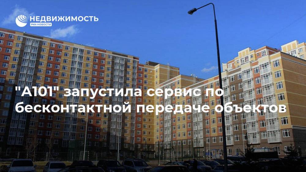 "А101" запустила сервис по бесконтактной передаче объектов - realty.ria.ru - Москва - Строительство