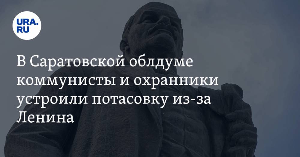 Владимир Ленин - Николай Бондаренко - В Саратовской облдуме коммунисты и охранники устроили потасовку из-за Ленина - ura.news - Россия - Саратов