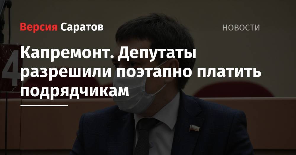 Павел Мигачев - Капремонт. Депутаты разрешили поэтапно платить подрядчикам - nversia.ru - Саратовская обл.