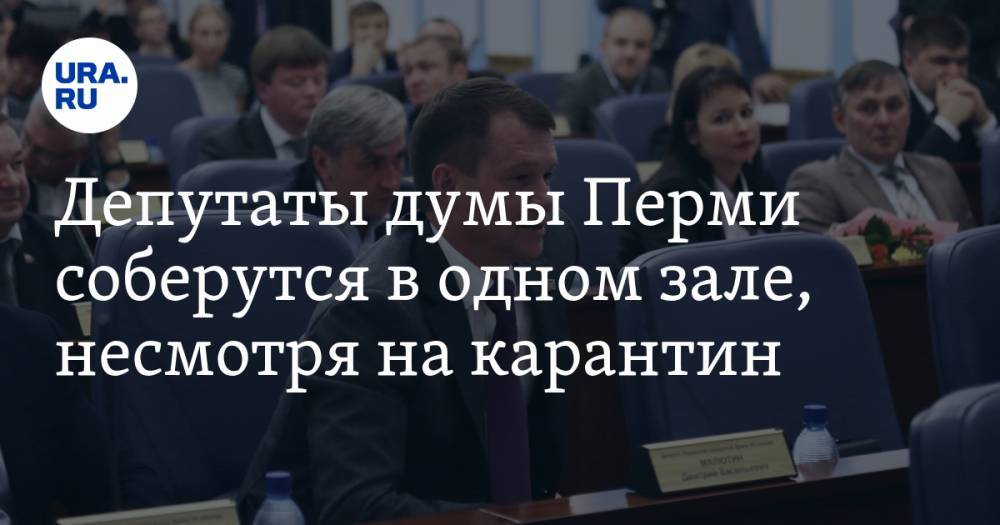 Депутаты думы Перми соберутся в одном зале, несмотря на карантин - ura.news - Пермь - Пермский край