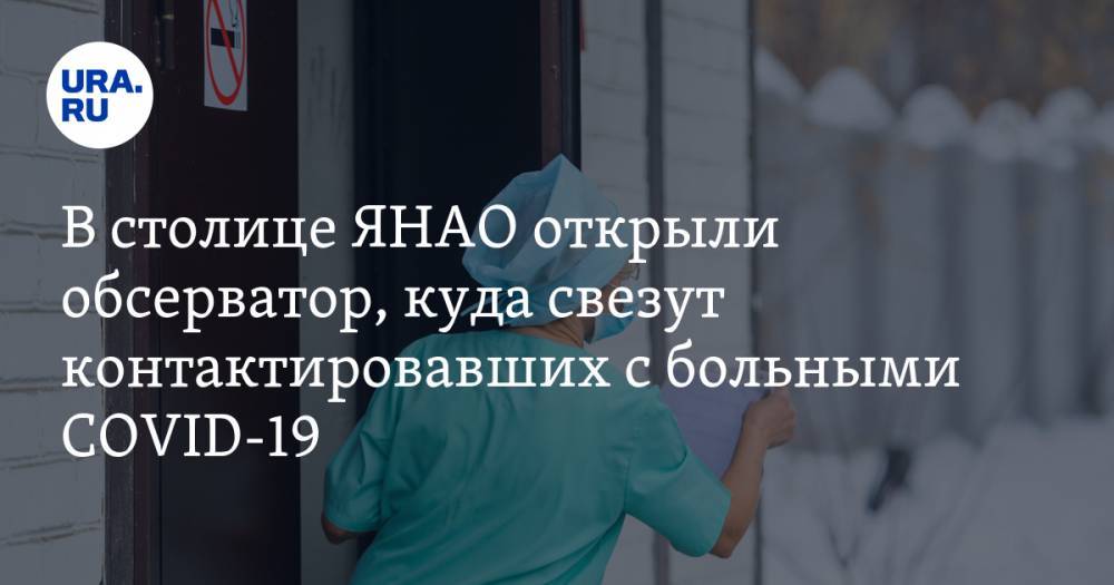 В столице ЯНАО открыли обсерватор, куда свезут контактировавших с больными COVID-19 - ura.news - окр. Янао - Салехарда