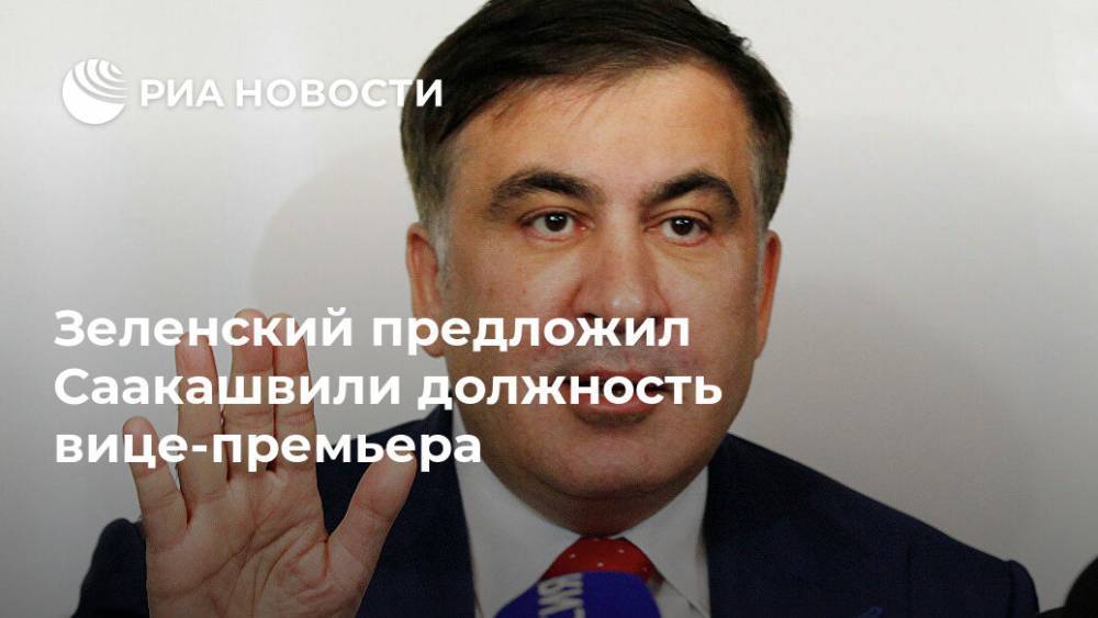 Владимир Зеленский - Михаил Саакашвили - Зеленский предложил Саакашвили должность вице-премьера - ria.ru - Украина - Киев - Грузия - Одесская обл.