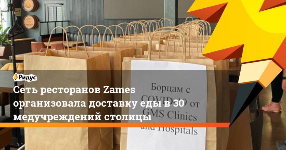 Сеть ресторанов Zames организовала доставку еды в 30 медучреждений столицы - ridus.ru - Москва