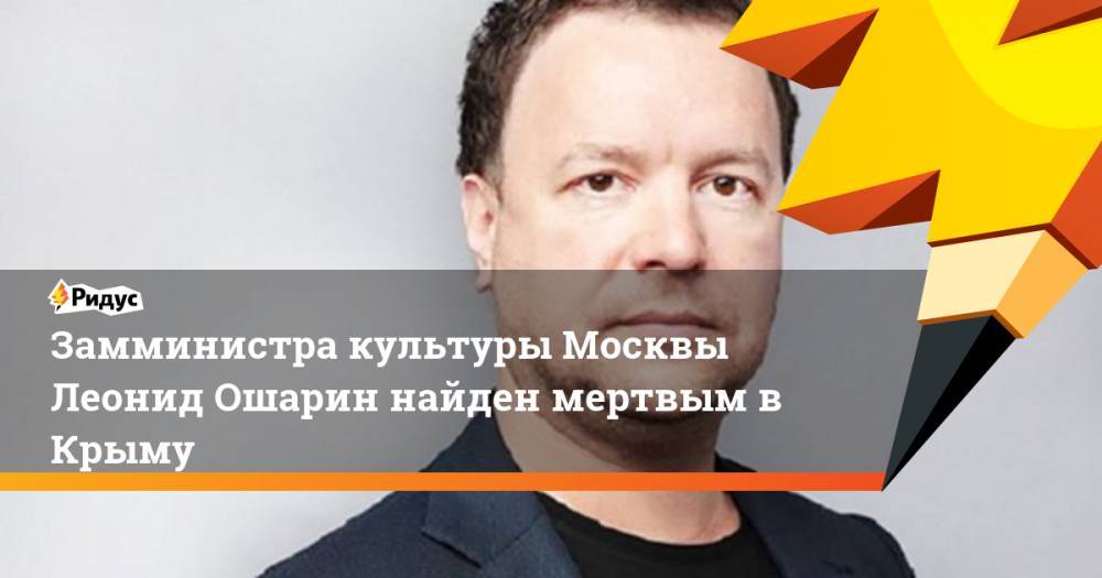 Леонид Ошарин - Замминистра культуры Москвы Леонид Ошарин найден мертвым в Крыму - ridus.ru - Москва - Крым - Краснодарский край