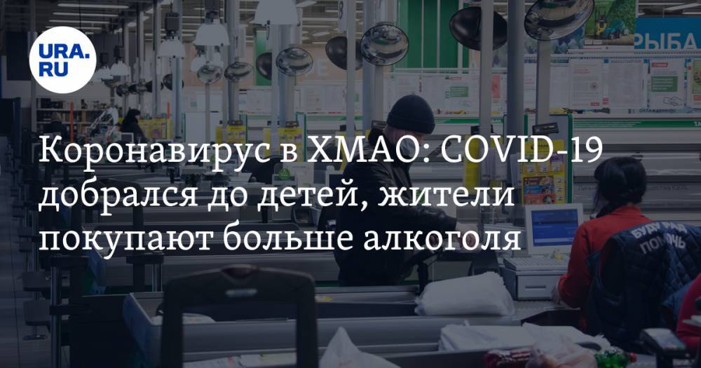 Коронавирус в ХМАО: COVID-19 добрался до детей, жители покупают больше алкоголя. Последние новости 22 апреля - ura.news - Россия - Ханты-Мансийск - Тюменская обл. - Свердловская обл. - Югра - район Сургутский