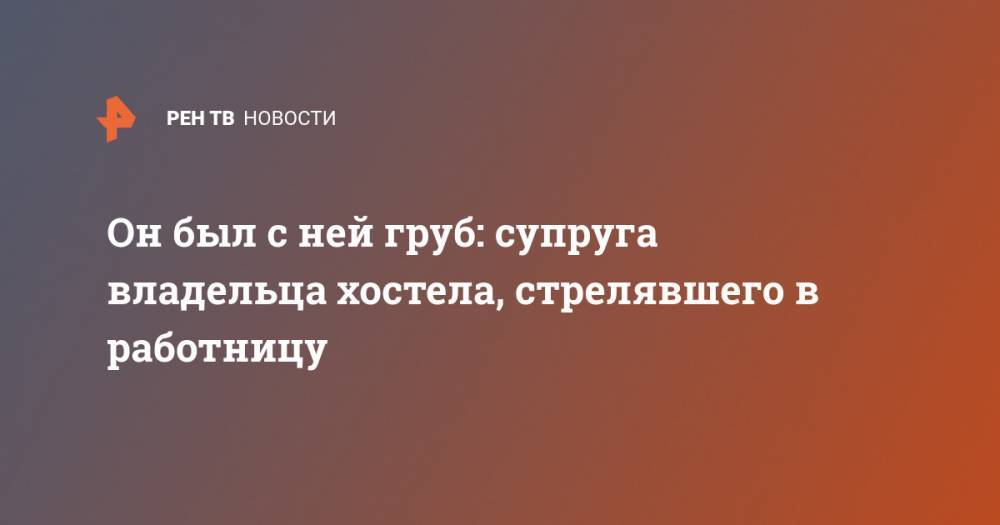 Он был с ней груб: супруга владельца хостела, стрелявшего в работницу - ren.tv - Санкт-Петербург