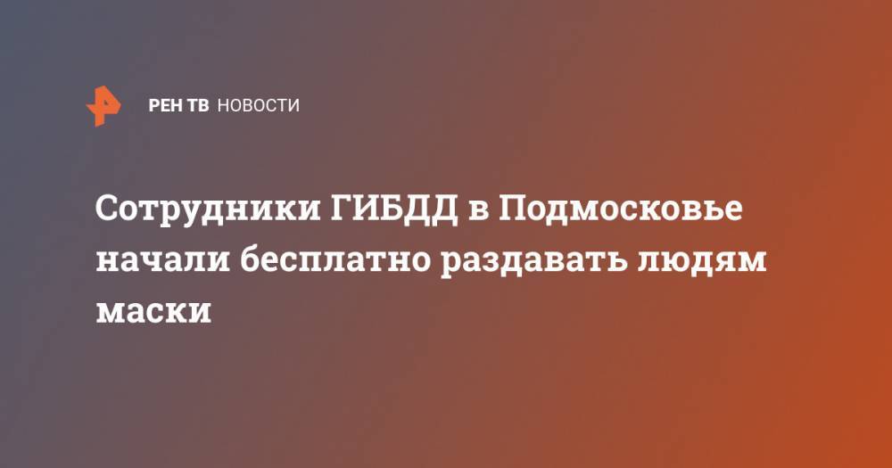 Андрей Воробьев - Сотрудники ГИБДД в Подмосковье начали бесплатно раздавать людям маски - ren.tv - Московская обл.