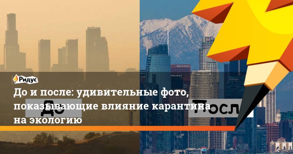 Доипосле: удивительные фото, показывающие влияние карантина наэкологию - ridus.ru - Китай - США - Италия - Лос-Анджелес - Индия - Нью-Дели - шт. Калифорния