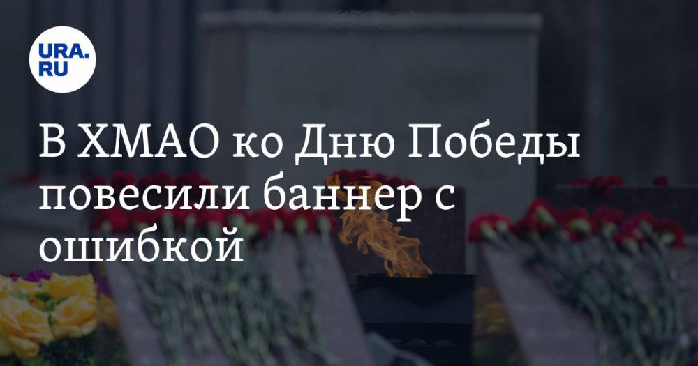 В ХМАО ко Дню Победы повесили баннер с ошибкой. ФОТО - ura.news - Югра