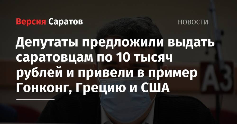 Александр Анидалов - Депутаты предложили выдать саратовцам по 10 тысяч рублей и привели в пример Гонконг, Грецию и США - nversia.ru - Россия - США - Гонконг - Саратов - Греция