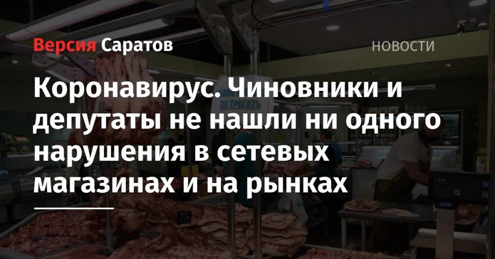 Коронавирус. Чиновники и депутаты не нашли ни одного нарушения в сетевых магазинах и на рынках - nversia.ru - Саратов
